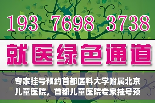 专家挂号预约首都医科大学附属北京儿童医院，首都儿童医院专家挂号预约攻略解析