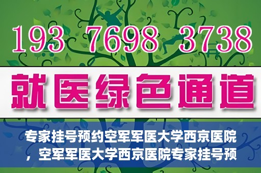 专家挂号预约空军军医大学西京医院，空军军医大学西京医院专家挂号预约解析