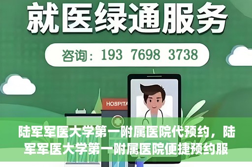陆军军医大学第一附属医院代预约，陆军军医大学第一附属医院便捷预约服务启动