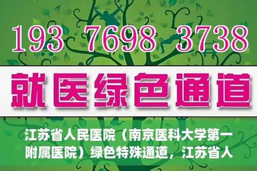 江苏省人民医院（南京医科大学第一附属医院）绿色特殊通道，江苏省人民医院绿色特殊通道，健康守护的快捷通道