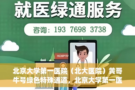 北京大学第一医院（北大医院）黄哥牛号绿色特殊通道，北京大学第一医院绿色特殊通道，黄哥牛号的探索与实践