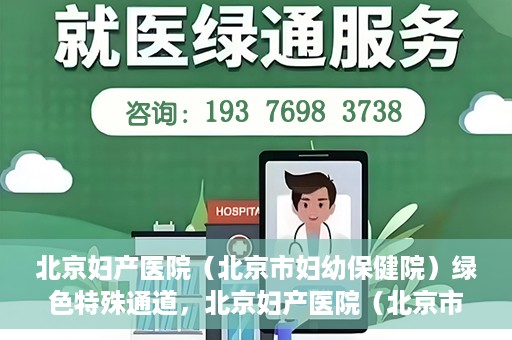 北京妇产医院（北京市妇幼保健院）绿色特殊通道，北京妇产医院（北京市妇幼保健院）绿色特殊通道，关爱母婴健康，畅通无阻的医疗服务体验