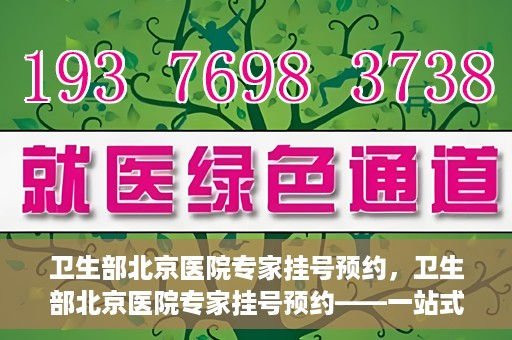 卫生部北京医院专家挂号预约，卫生部北京医院专家挂号预约——一站式便捷预约服务体验