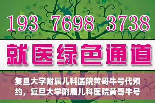 复旦大学附属儿科医院黄哥牛号代预约，复旦大学附属儿科医院黄哥牛号预约服务解析