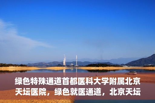 绿色特殊通道首都医科大学附属北京天坛医院，绿色就医通道，北京天坛医院的特殊通道探索