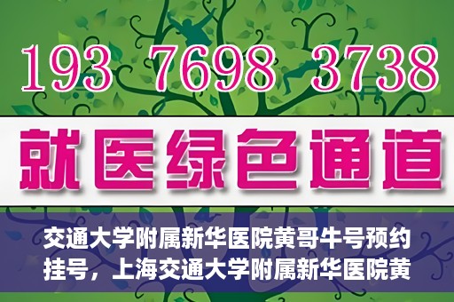 交通大学附属新华医院黄哥牛号预约挂号，上海交通大学附属新华医院黄哥牛号预约挂号攻略