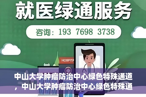 中山大学肿瘤防治中心绿色特殊通道，中山大学肿瘤防治中心绿色特殊通道，守护生命，快速通行之道