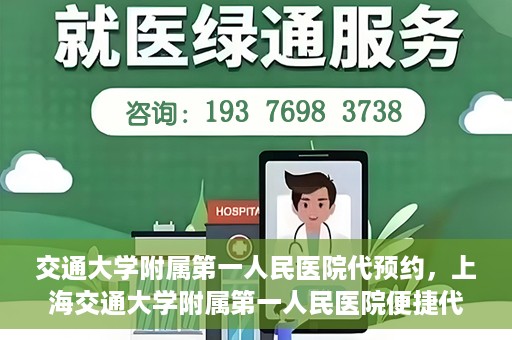 交通大学附属第一人民医院代预约，上海交通大学附属第一人民医院便捷代预约服务指南