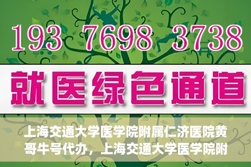 上海交通大学医学院附属仁济医院黄哥牛号代办，上海交通大学医学院附属仁济医院黄哥牛号代办服务详解