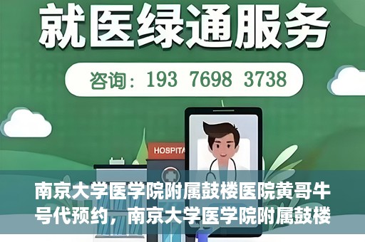 南京大学医学院附属鼓楼医院黄哥牛号代预约，南京大学医学院附属鼓楼医院黄哥牛号预约服务启动