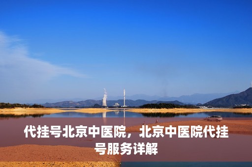 代挂号北京中医院，北京中医院代挂号服务详解