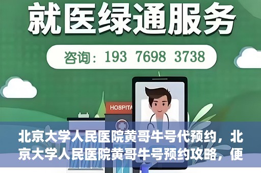 北京大学人民医院黄哥牛号代预约，北京大学人民医院黄哥牛号预约攻略，便捷代预约服务解析