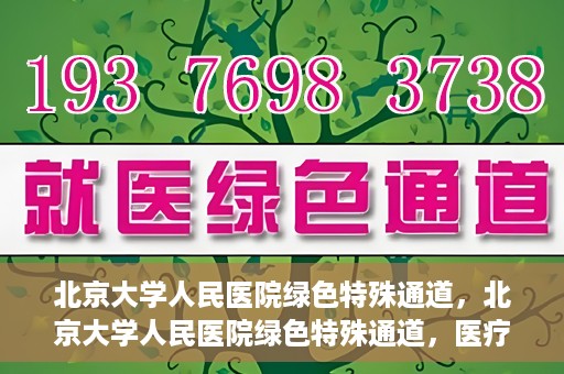 北京大学人民医院绿色特殊通道，北京大学人民医院绿色特殊通道，医疗服务的快速响应机制