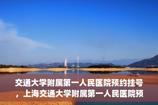 交通大学附属第一人民医院预约挂号，上海交通大学附属第一人民医院预约挂号指南