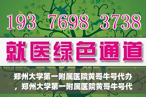 郑州大学第一附属医院黄哥牛号代办，郑州大学第一附属医院黄哥牛号代办，就医新选择与信赖之选