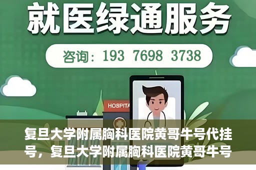 复旦大学附属胸科医院黄哥牛号代挂号，复旦大学附属胸科医院黄哥牛号代挂号攻略揭秘