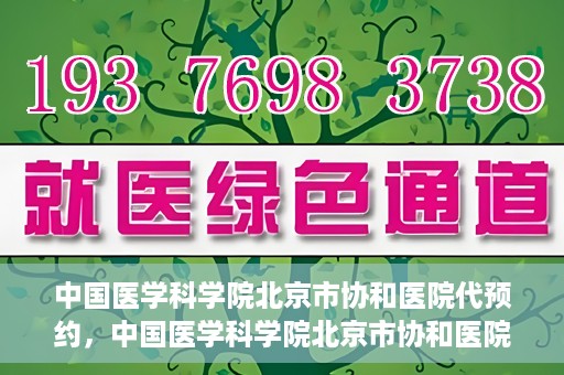 中国医学科学院北京市协和医院代预约，中国医学科学院北京市协和医院预约挂号服务详解