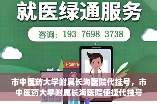 市中医药大学附属长海医院代挂号，市中医药大学附属长海医院便捷代挂号服务解析