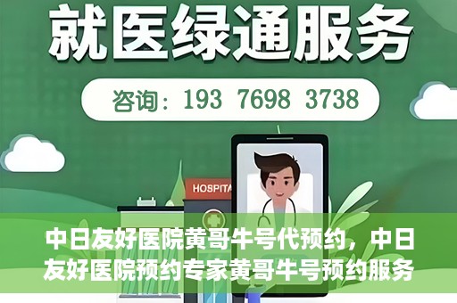 中日友好医院黄哥牛号代预约，中日友好医院预约专家黄哥牛号预约服务启动