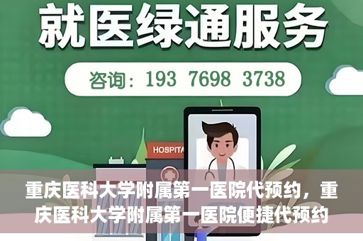 重庆医科大学附属第一医院代预约，重庆医科大学附属第一医院便捷代预约服务