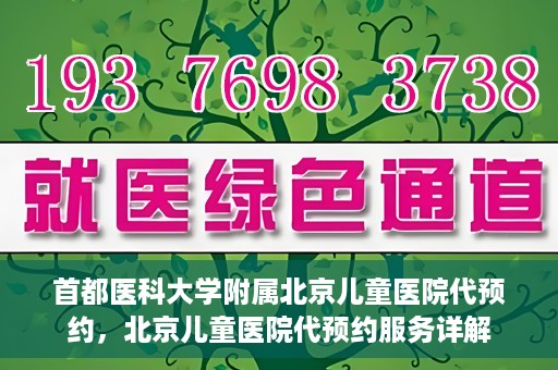 首都医科大学附属北京儿童医院代预约，北京儿童医院代预约服务详解