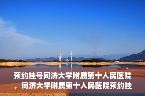 预约挂号同济大学附属第十人民医院，同济大学附属第十人民医院预约挂号服务启动