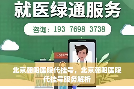 北京朝阳医院代挂号，北京朝阳医院代挂号服务解析