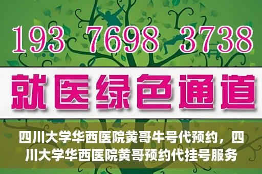 四川大学华西医院黄哥牛号代预约，四川大学华西医院黄哥预约代挂号服务启动