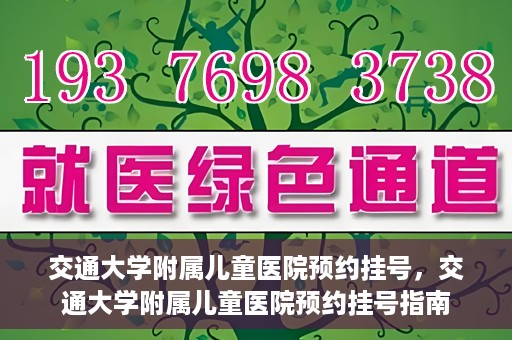 交通大学附属儿童医院预约挂号，交通大学附属儿童医院预约挂号指南
