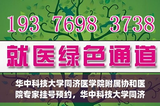 华中科技大学同济医学院附属协和医院专家挂号预约，华中科技大学同济医学院附属协和医院专家挂号预约攻略