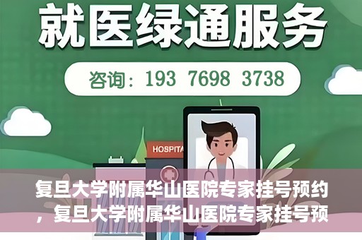 复旦大学附属华山医院专家挂号预约，复旦大学附属华山医院专家挂号预约攻略解析