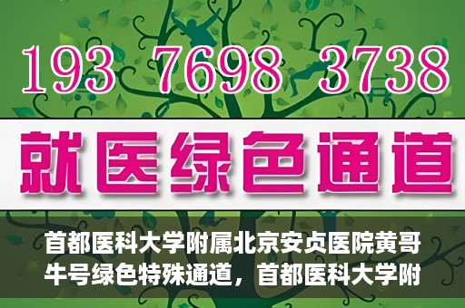 首都医科大学附属北京安贞医院黄哥牛号绿色特殊通道，首都医科大学附属北京安贞医院黄哥牛号，绿色特殊通道开启健康之门
