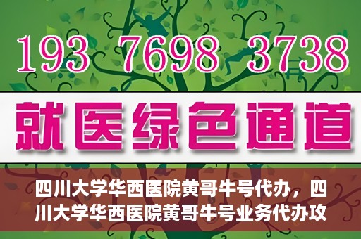 四川大学华西医院黄哥牛号代办，四川大学华西医院黄哥牛号业务代办攻略