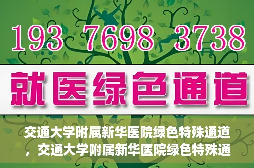 交通大学附属新华医院绿色特殊通道，交通大学附属新华医院绿色特殊通道，打造医疗服务的绿色通道，提升患者就医体验