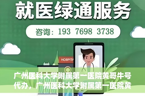 广州医科大学附属第一医院黄哥牛号代办，广州医科大学附属第一医院黄哥牛号挂号代办攻略