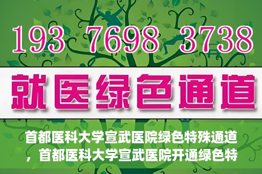 首都医科大学宣武医院绿色特殊通道，首都医科大学宣武医院开通绿色特殊通道，助力患者高效就医