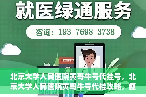 北京大学人民医院黄哥牛号代挂号，北京大学人民医院黄哥牛号代挂攻略，便捷就医新选择