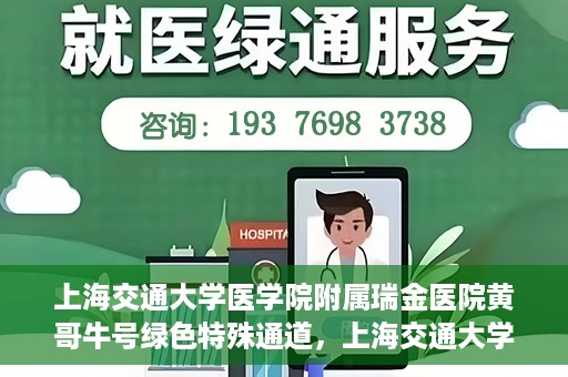上海交通大学医学院附属瑞金医院黄哥牛号绿色特殊通道，上海交通大学医学院附属瑞金医院黄哥牛号，绿色特殊通道开启健康之门