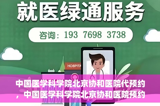 中国医学科学院北京协和医院代预约，中国医学科学院北京协和医院预约挂号服务详解
