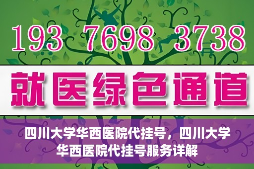 四川大学华西医院代挂号，四川大学华西医院代挂号服务详解