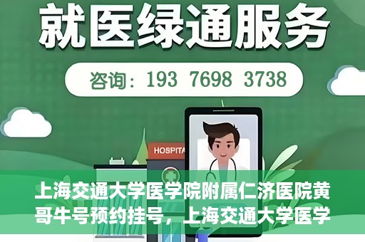 上海交通大学医学院附属仁济医院黄哥牛号预约挂号，上海交通大学医学院附属仁济医院黄哥牛号预约挂号攻略