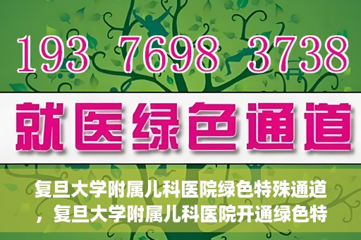 复旦大学附属儿科医院绿色特殊通道，复旦大学附属儿科医院开通绿色特殊通道关爱患儿健康