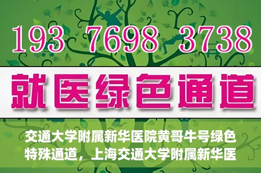交通大学附属新华医院黄哥牛号绿色特殊通道，上海交通大学附属新华医院黄哥牛号绿色就医特殊通道解析