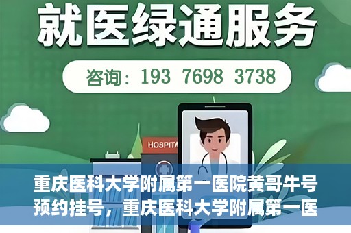 重庆医科大学附属第一医院黄哥牛号预约挂号，重庆医科大学附属第一医院黄哥牛号预约挂号攻略