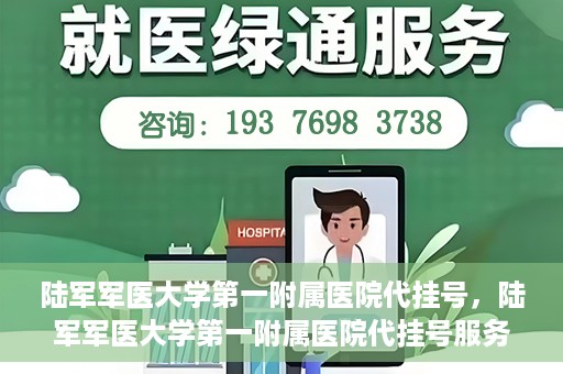 陆军军医大学第一附属医院代挂号，陆军军医大学第一附属医院代挂号服务详解