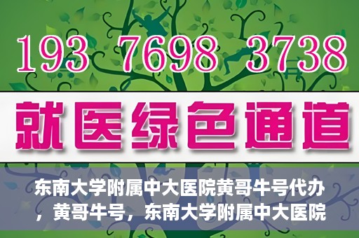 东南大学附属中大医院黄哥牛号代办，黄哥牛号，东南大学附属中大医院的代办之路