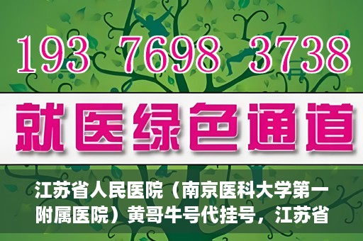 江苏省人民医院（南京医科大学第一附属医院）黄哥牛号代挂号，江苏省人民医院（南京医科大学第一附属医院）黄哥牛号助您轻松挂号就医