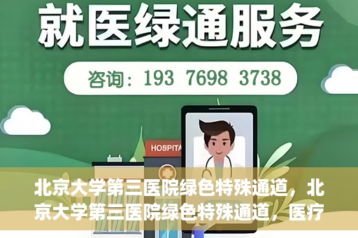 北京大学第三医院绿色特殊通道，北京大学第三医院绿色特殊通道，医疗服务的速度与温情并重