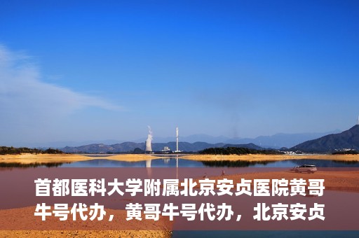 首都医科大学附属北京安贞医院黄哥牛号代办，黄哥牛号代办，北京安贞医院医疗服务的创新实践