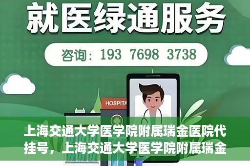 上海交通大学医学院附属瑞金医院代挂号，上海交通大学医学院附属瑞金医院代挂号服务详解
